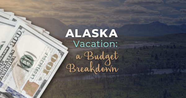 Alaska Vacation: A Budget Breakdown